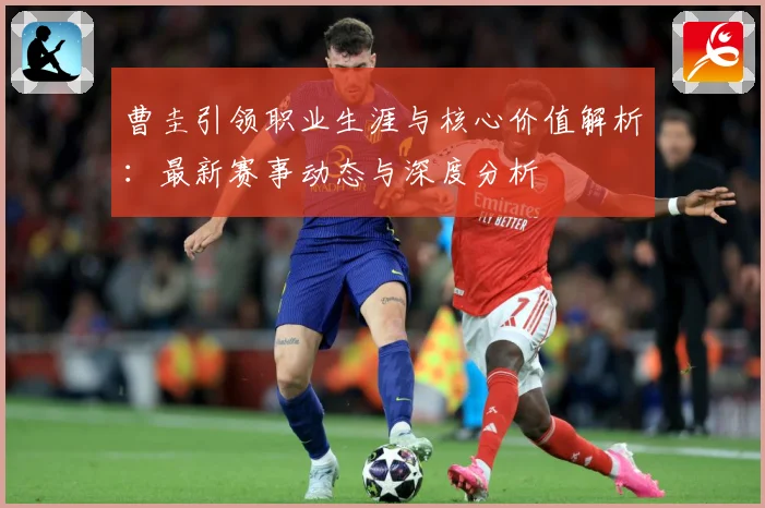曹圭引领职业生涯与核心价值解析：最新赛事动态与深度分析