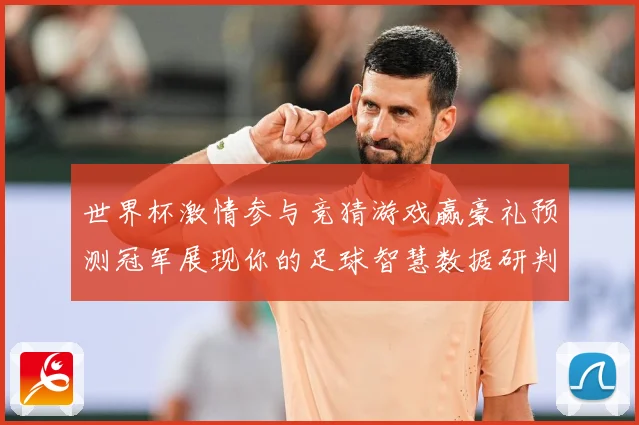 世界杯激情参与竞猜游戏赢豪礼预测冠军展现你的足球智慧数据研判：最新赛事动态与深度分析