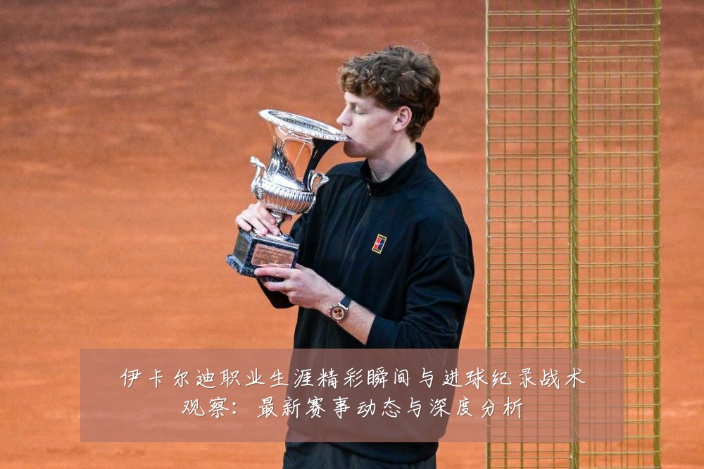 伊卡尔迪职业生涯精彩瞬间与进球纪录战术观察：最新赛事动态与深度分析