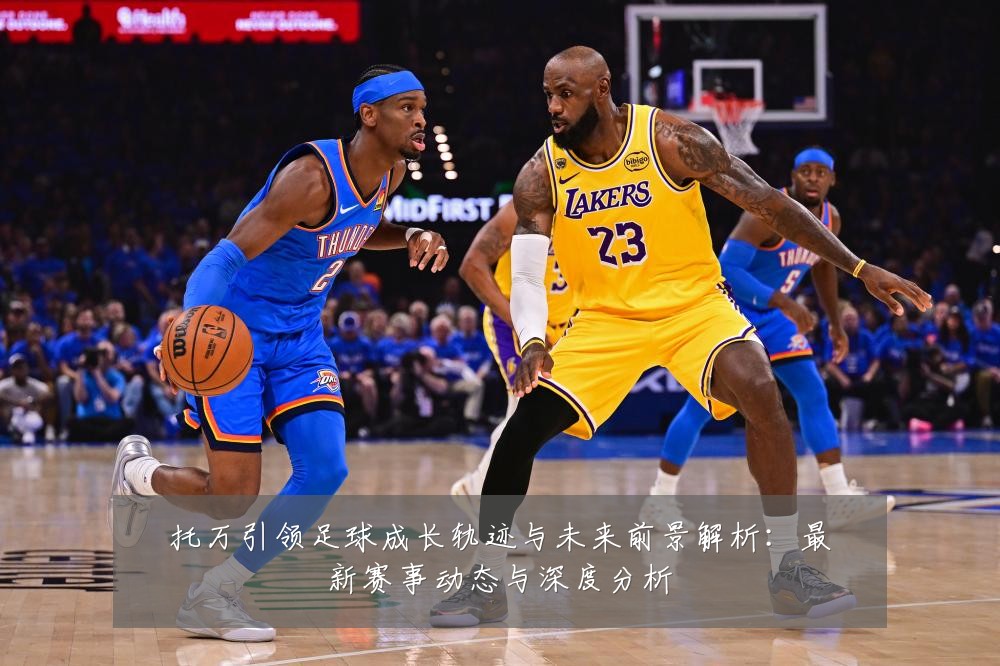 托万引领足球成长轨迹与未来前景解析：最新赛事动态与深度分析